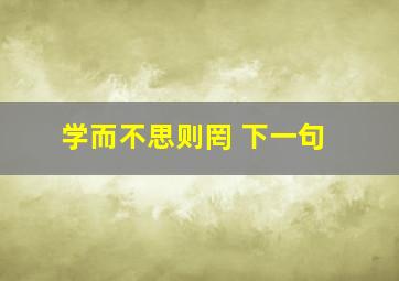 学而不思则罔 下一句